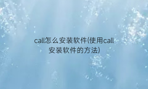 call怎么安装软件(使用call安装软件的方法)