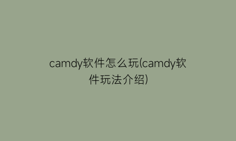 camdy软件怎么玩(camdy软件玩法介绍)