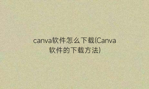 canva软件怎么下载(Canva软件的下载方法)
