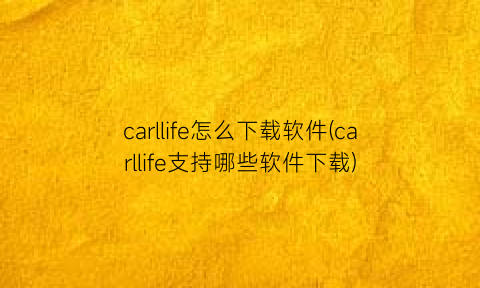 carllife怎么下载软件(carllife支持哪些软件下载)