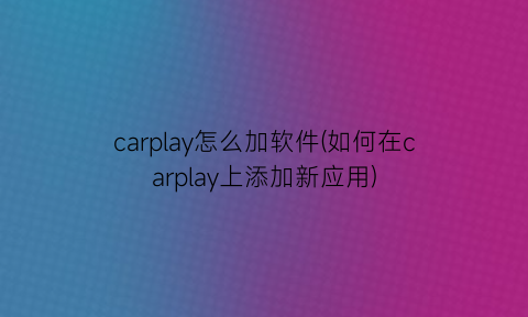 carplay怎么加软件(如何在carplay上添加新应用)