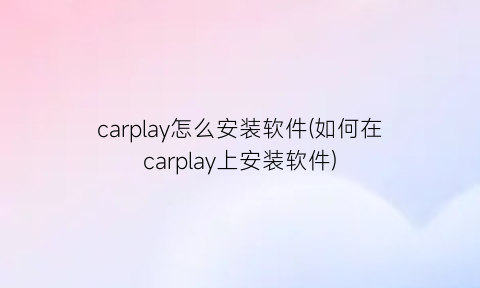 “carplay怎么安装软件(如何在carplay上安装软件)