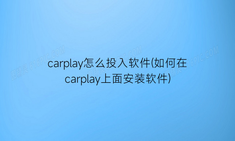 carplay怎么投入软件(如何在carplay上面安装软件)