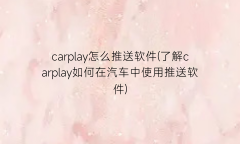 carplay怎么推送软件(了解carplay如何在汽车中使用推送软件)