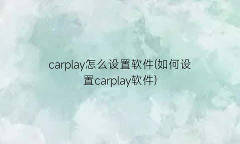 “carplay怎么设置软件(如何设置carplay软件)
