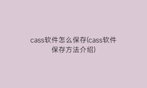 cass软件怎么保存(cass软件保存方法介绍)