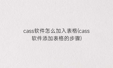 cass软件怎么加入表格(cass软件添加表格的步骤)