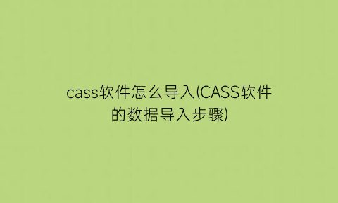 “cass软件怎么导入(CASS软件的数据导入步骤)