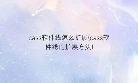 cass软件线怎么扩展(cass软件线的扩展方法)