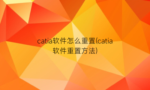 catia软件怎么重置(catia软件重置方法)