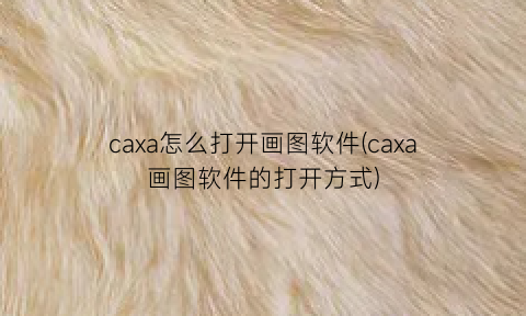 caxa怎么打开画图软件(caxa画图软件的打开方式)