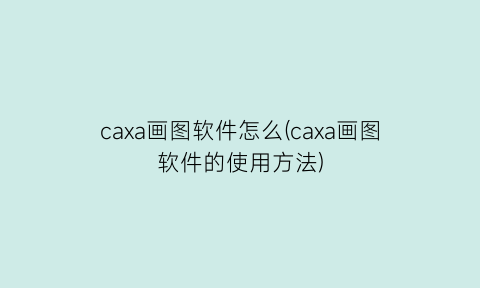 caxa画图软件怎么(caxa画图软件的使用方法)