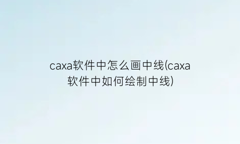 caxa软件中怎么画中线(caxa软件中如何绘制中线)