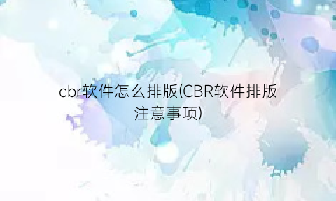 cbr软件怎么排版(CBR软件排版注意事项)