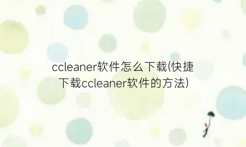 ccleaner软件怎么下载(快捷下载ccleaner软件的方法)