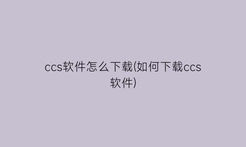 “ccs软件怎么下载(如何下载ccs软件)