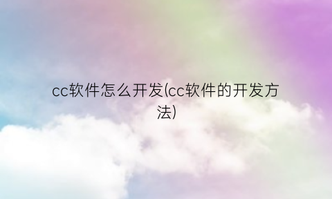 “cc软件怎么开发(cc软件的开发方法)