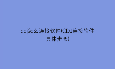 cdj怎么连接软件(CDJ连接软件具体步骤)