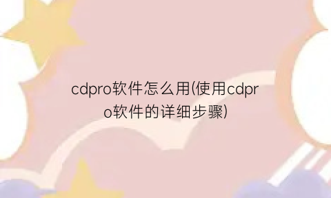 cdpro软件怎么用(使用cdpro软件的详细步骤)