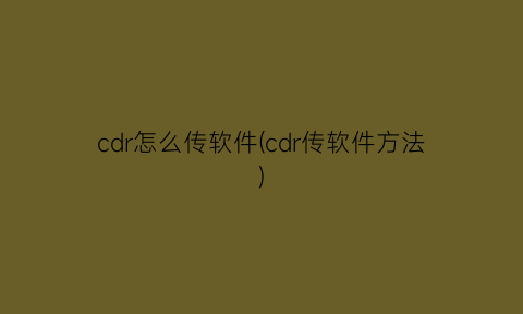 cdr怎么传软件(cdr传软件方法)
