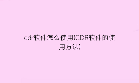 cdr软件怎么使用(CDR软件的使用方法)