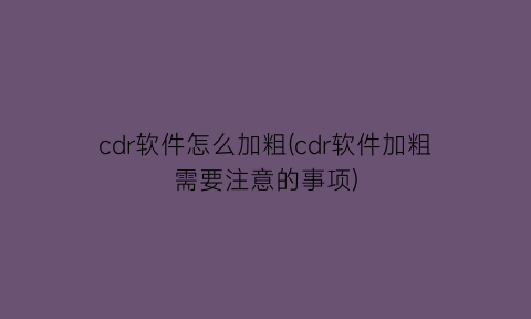 cdr软件怎么加粗(cdr软件加粗需要注意的事项)