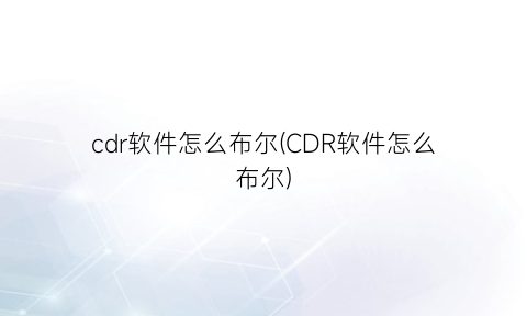 “cdr软件怎么布尔(CDR软件怎么布尔)