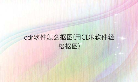 cdr软件怎么抠图(用CDR软件轻松抠图)