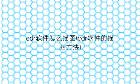 cdr软件怎么描图(cdr软件的描图方法)
