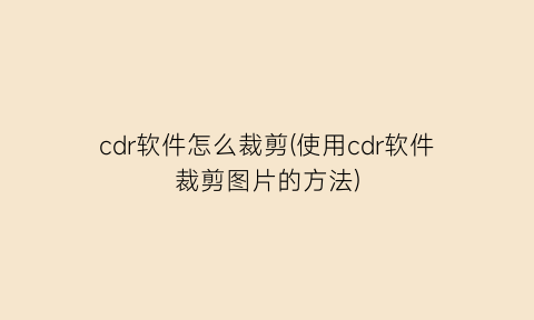 cdr软件怎么裁剪(使用cdr软件裁剪图片的方法)