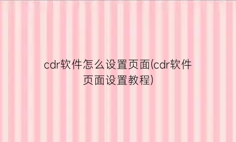 “cdr软件怎么设置页面(cdr软件页面设置教程)