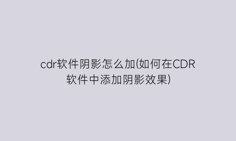 “cdr软件阴影怎么加(如何在CDR软件中添加阴影效果)