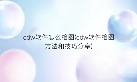 cdw软件怎么绘图(cdw软件绘图方法和技巧分享)