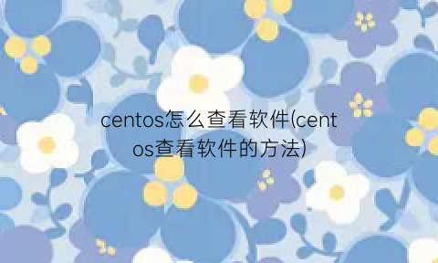 “centos怎么查看软件(centos查看软件的方法)