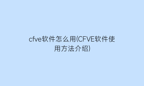 cfve软件怎么用(CFVE软件使用方法介绍)