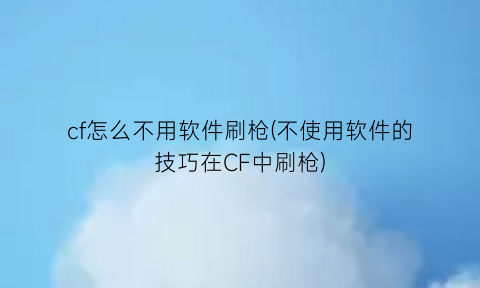 cf怎么不用软件刷枪(不使用软件的技巧在CF中刷枪)