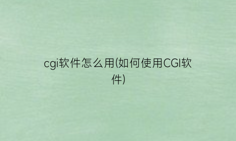 “cgi软件怎么用(如何使用CGI软件)