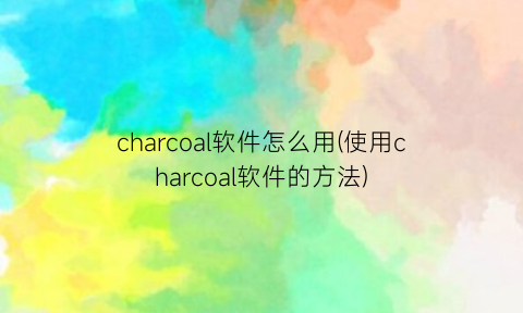 “charcoal软件怎么用(使用charcoal软件的方法)