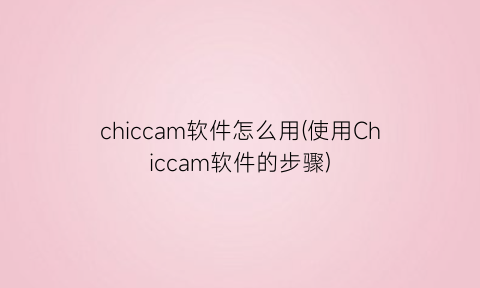 chiccam软件怎么用(使用Chiccam软件的步骤)