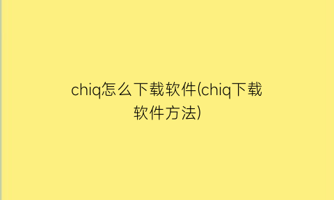 chiq怎么下载软件(chiq下载软件方法)