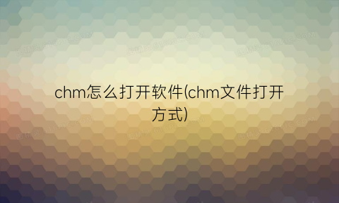 “chm怎么打开软件(chm文件打开方式)