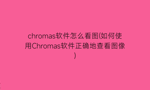 chromas软件怎么看图(如何使用Chromas软件正确地查看图像)