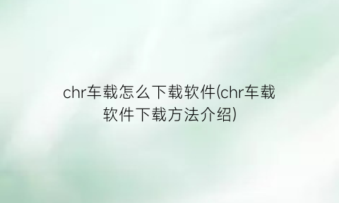 “chr车载怎么下载软件(chr车载软件下载方法介绍)