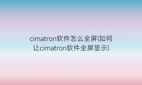 “cimatron软件怎么全屏(如何让cimatron软件全屏显示)