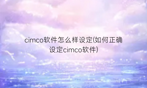 cimco软件怎么样设定(如何正确设定cimco软件)