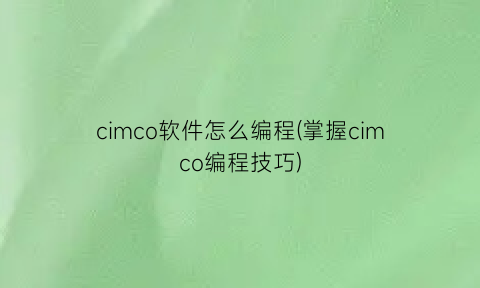 cimco软件怎么编程(掌握cimco编程技巧)