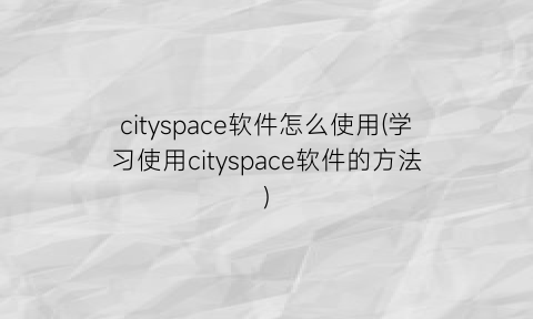 cityspace软件怎么使用(学习使用cityspace软件的方法)