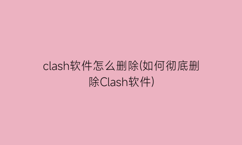 clash软件怎么删除(如何彻底删除Clash软件)