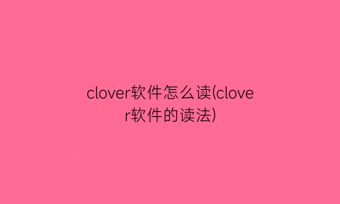 clover软件怎么读(clover软件的读法)