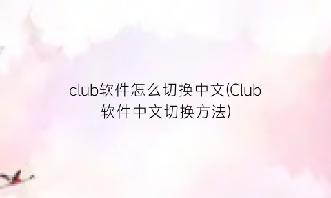 “club软件怎么切换中文(Club软件中文切换方法)